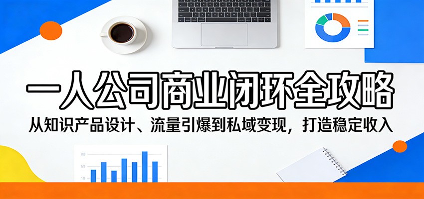 一人公司商业闭环全攻略：从知识产品设计、流量引爆到私域变现，打造稳定收入-天云资源网