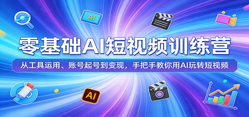 零基础AI短视频训练营：从工具运用、账号起号到变现，手把手教你用AI玩转短视频-天云资源网
