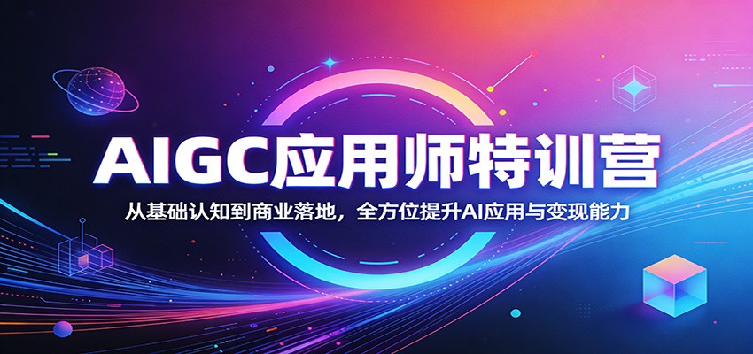 AIGC应用师特训营：从基础认知到商业落地，全方位提升AI应用与变现能力-天云资源网